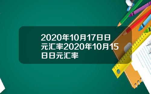 2020年10月17日日元汇率2020年10月15日日元汇率