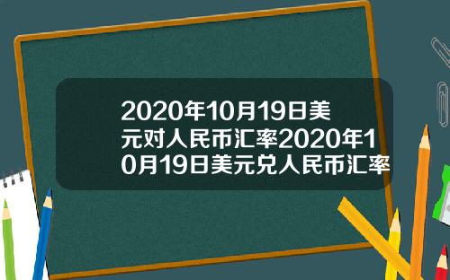 2020年10月19日美元对人民币汇率2020年10月19日美元兑人民币汇率