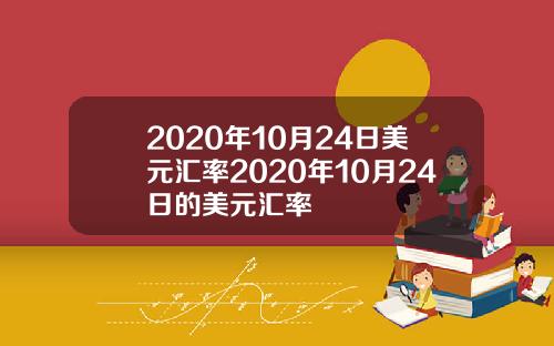 2020年10月24日美元汇率2020年10月24日的美元汇率