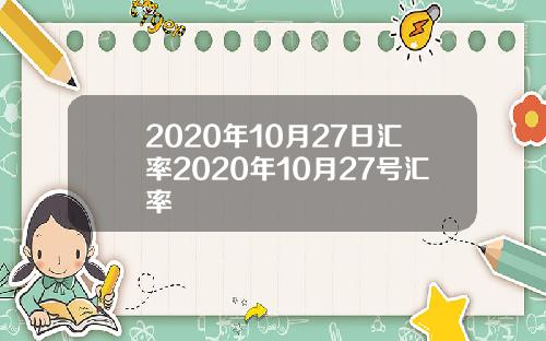 2020年10月27日汇率2020年10月27号汇率