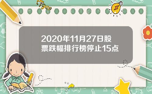 2020年11月27日股票跌幅排行榜停止15点