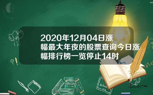 2020年12月04日涨幅最大年夜的股票查询今日涨幅排行榜一览停止14时