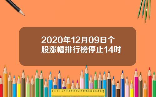 2020年12月09日个股涨幅排行榜停止14时