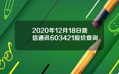 2020年12月18日鼎信通讯603421股价查询