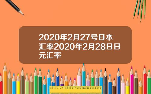 2020年2月27号日本汇率2020年2月28日日元汇率