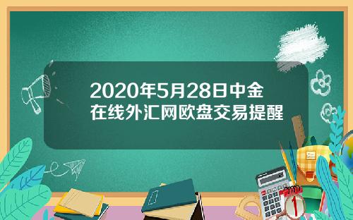 2020年5月28日中金在线外汇网欧盘交易提醒