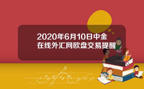 2020年6月10日中金在线外汇网欧盘交易提醒