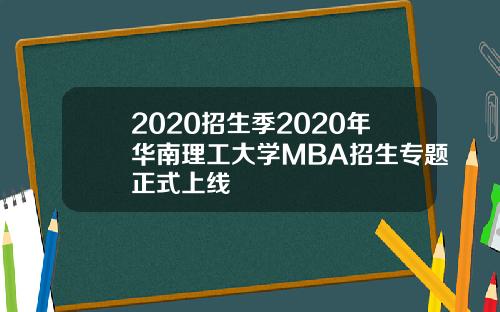 2020招生季2020年华南理工大学MBA招生专题正式上线