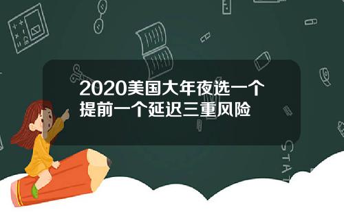 2020美国大年夜选一个提前一个延迟三重风险