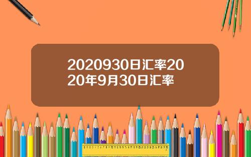 2020930日汇率2020年9月30日汇率