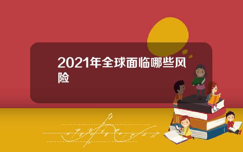 2021年全球面临哪些风险