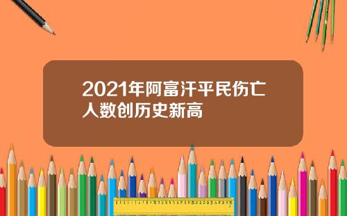 2021年阿富汗平民伤亡人数创历史新高