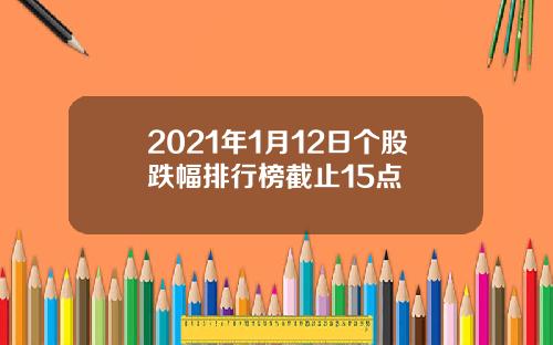 2021年1月12日个股跌幅排行榜截止15点