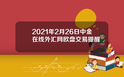 2021年2月26日中金在线外汇网欧盘交易提醒