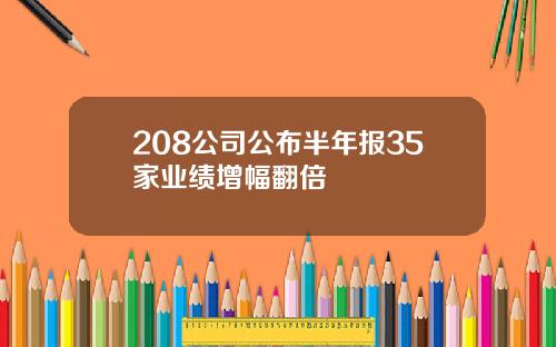 208公司公布半年报35家业绩增幅翻倍