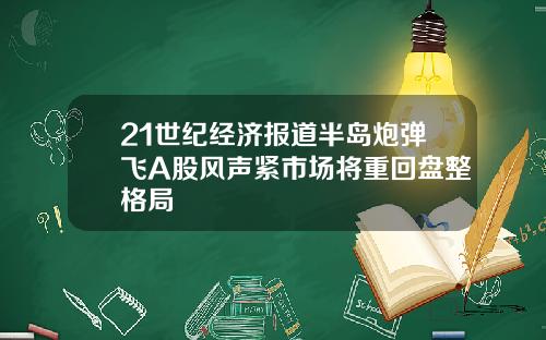 21世纪经济报道半岛炮弹飞A股风声紧市场将重回盘整格局