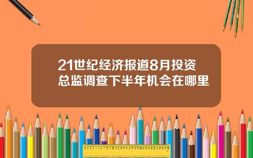 21世纪经济报道8月投资总监调查下半年机会在哪里