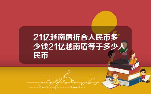 21亿越南盾折合人民币多少钱21亿越南盾等于多少人民币