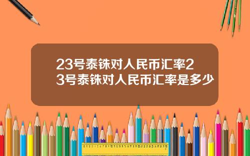 23号泰铢对人民币汇率23号泰铢对人民币汇率是多少