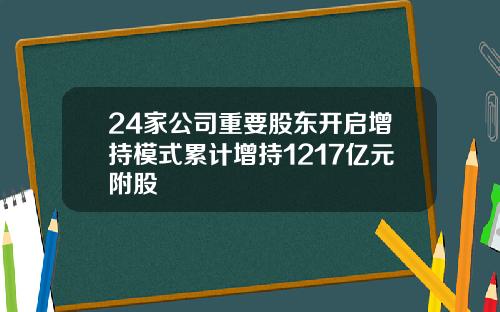 24家公司重要股东开启增持模式累计增持1217亿元附股