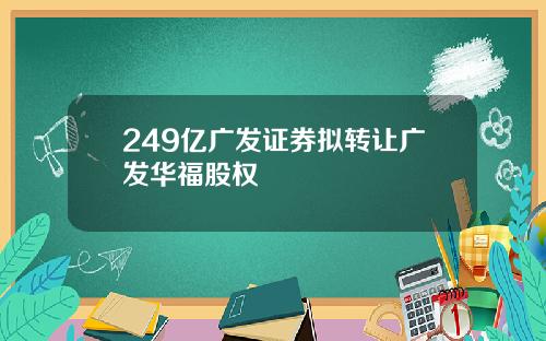 249亿广发证券拟转让广发华福股权