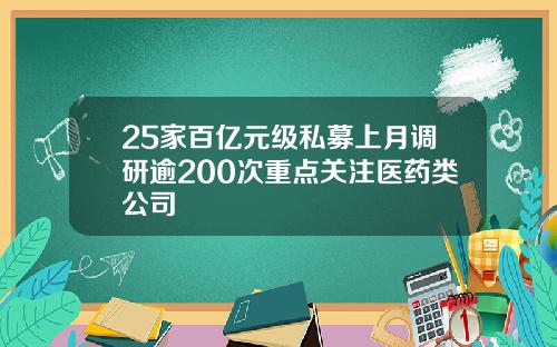 25家百亿元级私募上月调研逾200次重点关注医药类公司