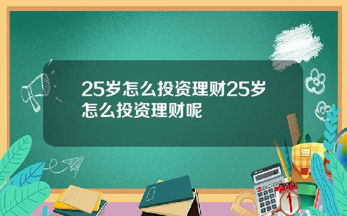 25岁怎么投资理财25岁怎么投资理财呢