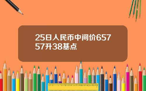 25日人民币中间价65757升38基点