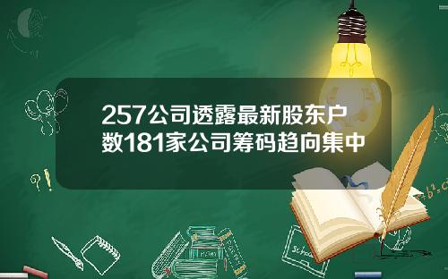 257公司透露最新股东户数181家公司筹码趋向集中