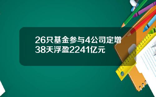 26只基金参与4公司定增38天浮盈2241亿元