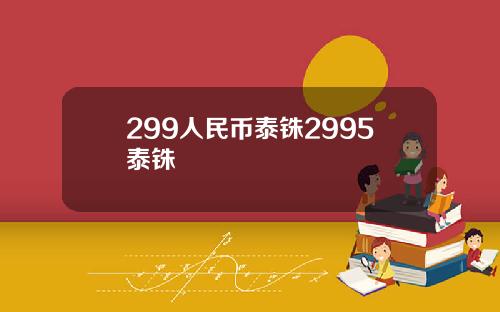 299人民币泰铢2995泰铢