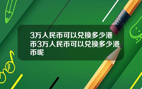 3万人民币可以兑换多少港币3万人民币可以兑换多少港币呢