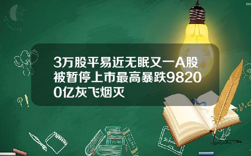 3万股平易近无眠又一A股被暂停上市最高暴跌98200亿灰飞烟灭