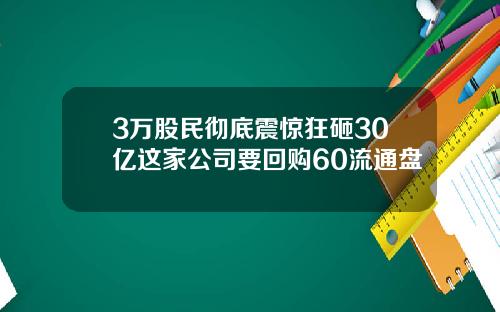 3万股民彻底震惊狂砸30亿这家公司要回购60流通盘