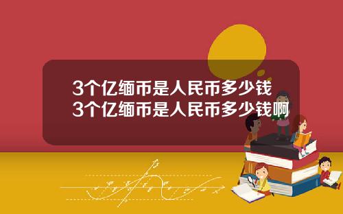 3个亿缅币是人民币多少钱3个亿缅币是人民币多少钱啊