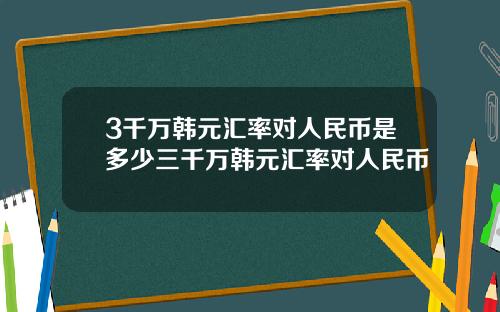 3千万韩元汇率对人民币是多少三千万韩元汇率对人民币