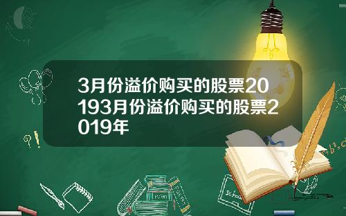 3月份溢价购买的股票20193月份溢价购买的股票2019年