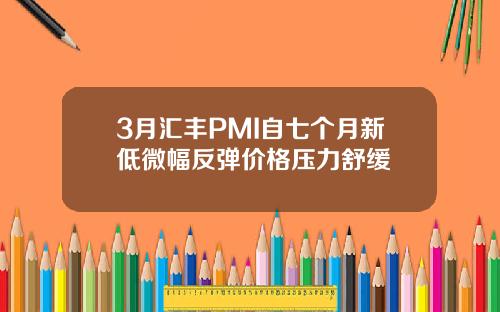 3月汇丰PMI自七个月新低微幅反弹价格压力舒缓