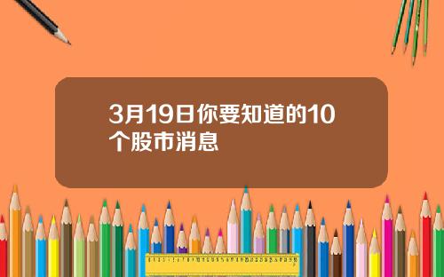 3月19日你要知道的10个股市消息