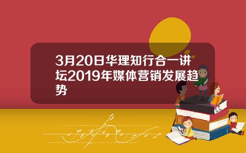 3月20日华理知行合一讲坛2019年媒体营销发展趋势