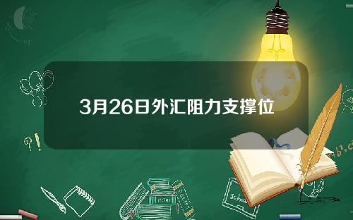 3月26日外汇阻力支撑位