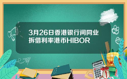 3月26日香港银行间同业拆借利率港币HIBOR