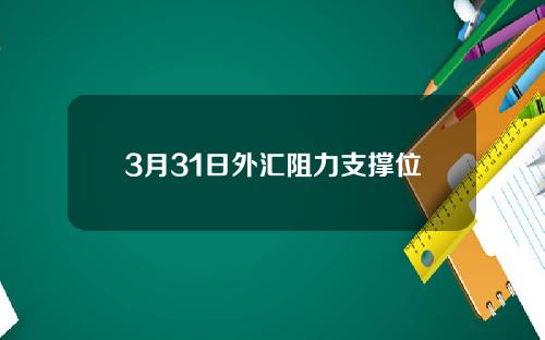 3月31日外汇阻力支撑位