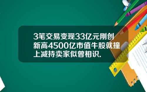 3笔交易变现33亿元刚创新高4500亿市值牛股就撞上减持卖家似曾相识.