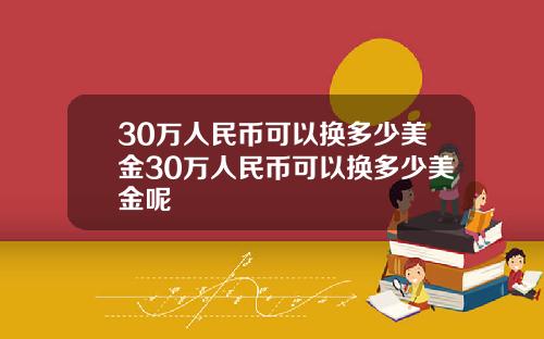 30万人民币可以换多少美金30万人民币可以换多少美金呢