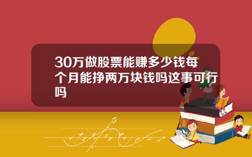 30万做股票能赚多少钱每个月能挣两万块钱吗这事可行吗