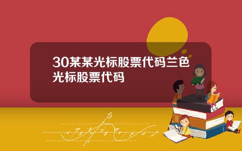 30某某光标股票代码兰色光标股票代码