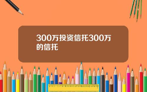 300万投资信托300万的信托