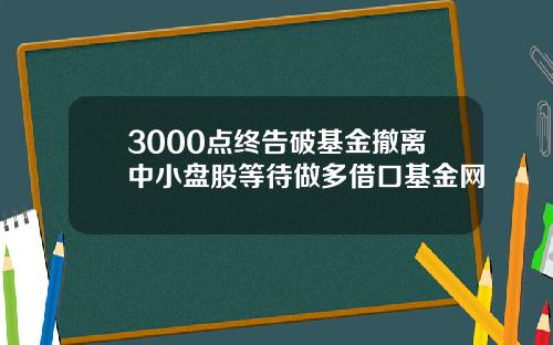 3000点终告破基金撤离中小盘股等待做多借口基金网