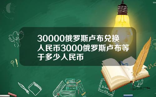 30000俄罗斯卢布兑换人民币3000俄罗斯卢布等于多少人民币